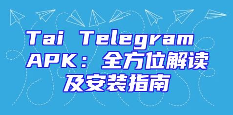 Tai Telegram APK：全方位解读及安装指南