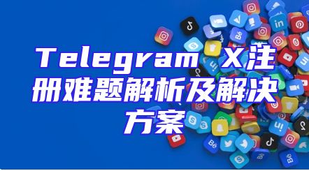 Telegram X注册难题解析及解决方案