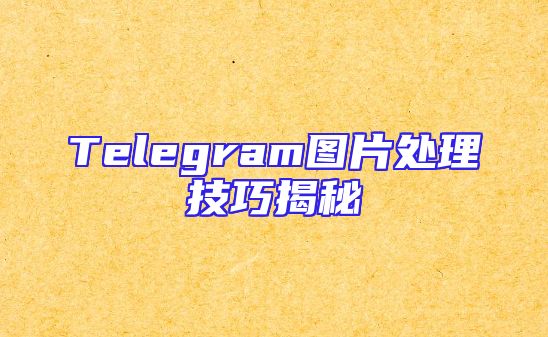 Telegram图片处理技巧揭秘