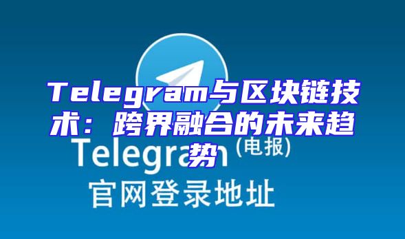 Telegram与区块链技术：跨界融合的未来趋势