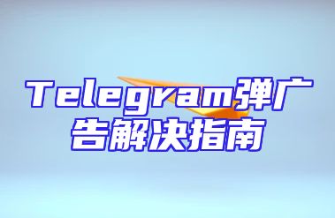 Telegram弹广告解决指南