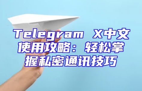 Telegram X中文使用攻略：轻松掌握私密通讯技巧