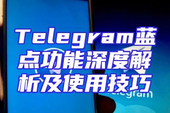 Telegram蓝点功能深度解析及使用技巧
