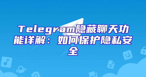 Telegram隐藏聊天功能详解：如何保护隐私安全
