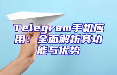Telegram手机应用：全面解析其功能与优势
