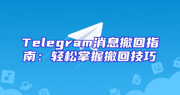Telegram消息撤回指南：轻松掌握撤回技巧