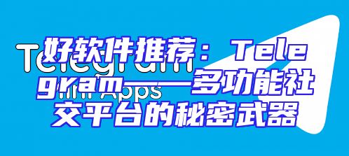 好软件推荐：Telegram——多功能社交平台的秘密武器