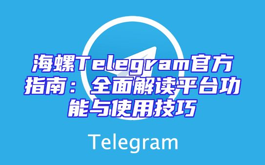 海螺Telegram官方指南：全面解读平台功能与使用技巧