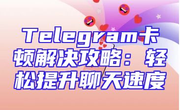 Telegram卡顿解决攻略：轻松提升聊天速度