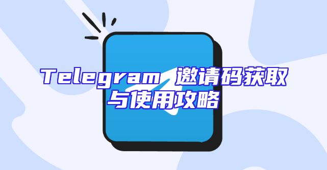 Telegram 邀请码获取与使用攻略