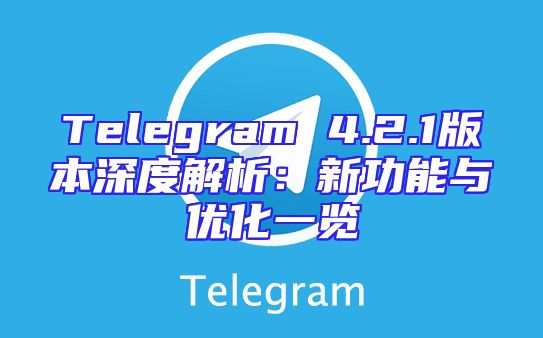 Telegram 4.2.1版本深度解析：新功能与优化一览