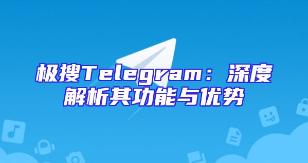 极搜Telegram：深度解析其功能与优势