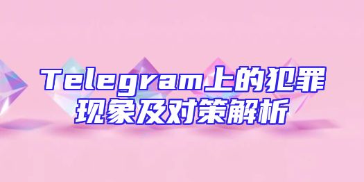 Telegram上的犯罪现象及对策解析