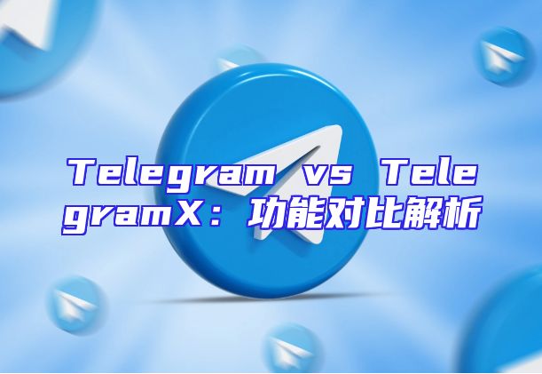 Telegram vs TelegramX：功能对比解析