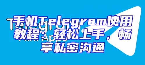 手机Telegram使用教程：轻松上手，畅享私密沟通