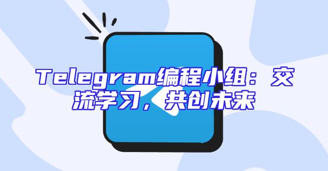 Telegram编程小组：交流学习，共创未来