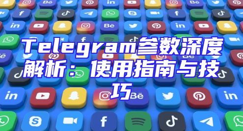 Telegram参数深度解析：使用指南与技巧