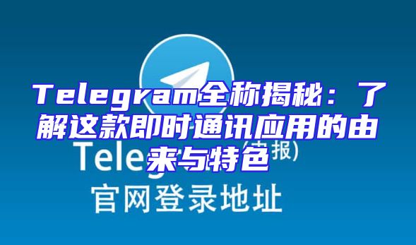 Telegram全称揭秘：了解这款即时通讯应用的由来与特色