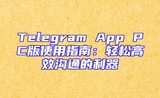 Telegram App PC版使用指南：轻松高效沟通的利器