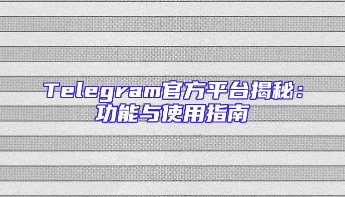 Telegram官方平台揭秘：功能与使用指南