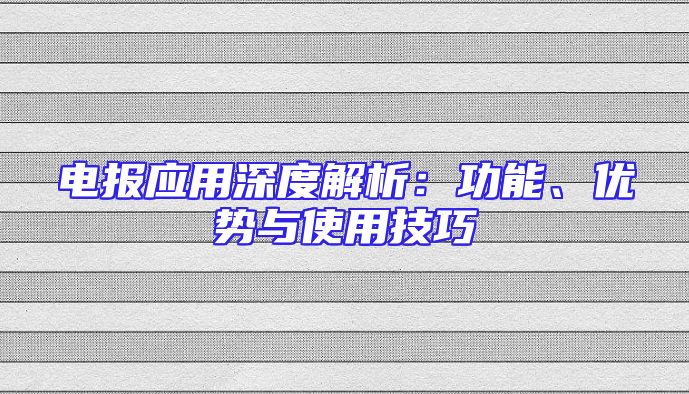 电报应用深度解析：功能、优势与使用技巧