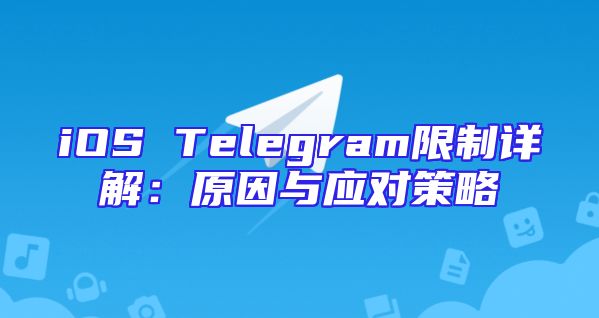 iOS Telegram限制详解：原因与应对策略