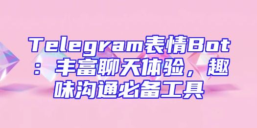 Telegram表情Bot：丰富聊天体验，趣味沟通必备工具