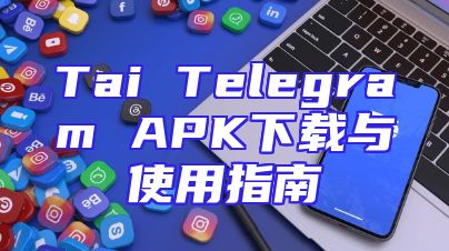 Tai Telegram APK下载与使用指南