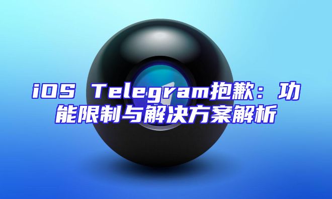 iOS Telegram抱歉：功能限制与解决方案解析