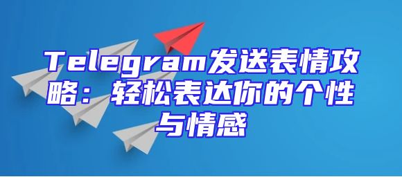 Telegram发送表情攻略：轻松表达你的个性与情感