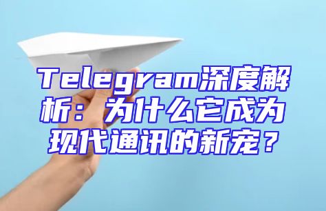Telegram深度解析：为什么它成为现代通讯的新宠？
