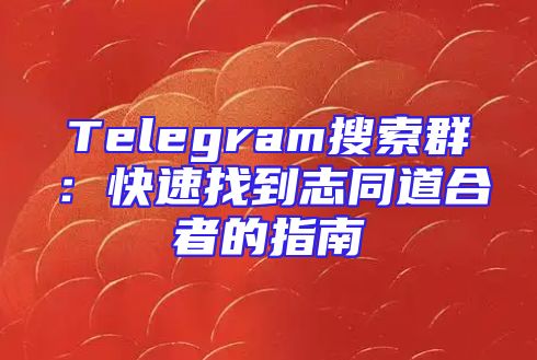 Telegram搜索群：快速找到志同道合者的指南