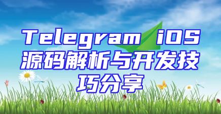Telegram iOS源码解析与开发技巧分享