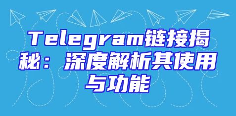 Telegram链接揭秘：深度解析其使用与功能