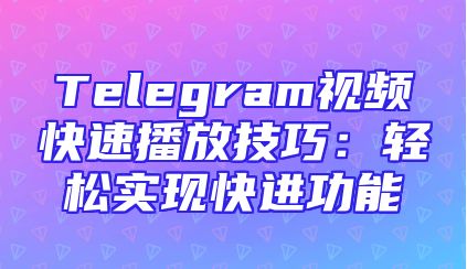 Telegram视频快速播放技巧：轻松实现快进功能