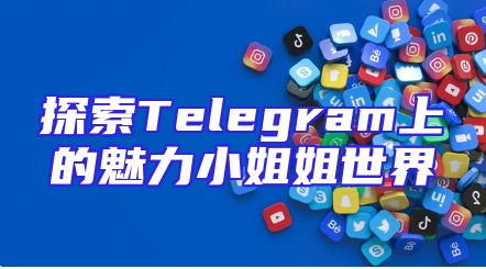 探索Telegram上的魅力小姐姐世界