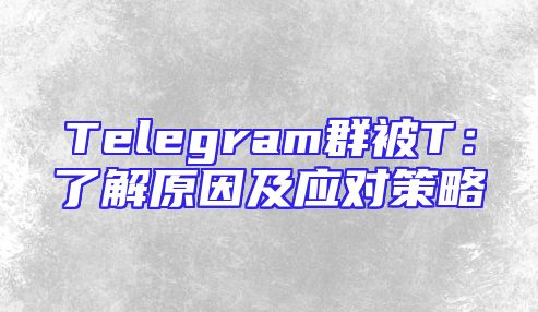 Telegram群被T：了解原因及应对策略