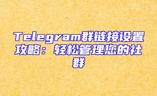 Telegram群链接设置攻略：轻松管理您的社群