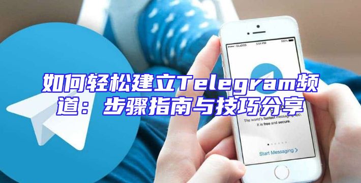 如何轻松建立Telegram频道：步骤指南与技巧分享