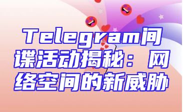 Telegram间谍活动揭秘：网络空间的新威胁