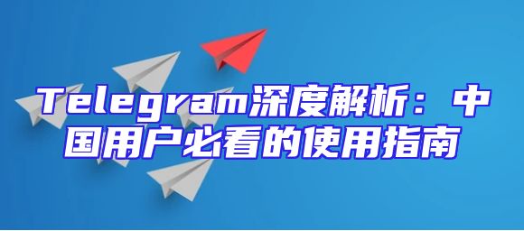 Telegram深度解析：中国用户必看的使用指南