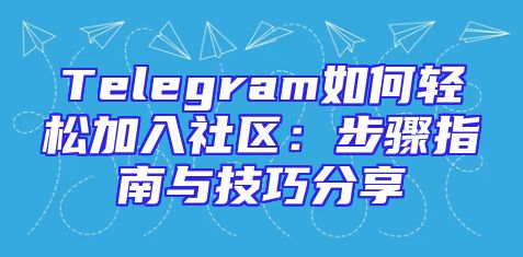 Telegram如何轻松加入社区：步骤指南与技巧分享