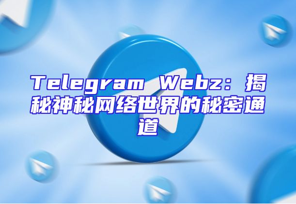 Telegram Webz：揭秘神秘网络世界的秘密通道