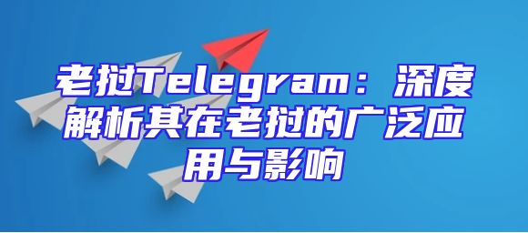 老挝Telegram：深度解析其在老挝的广泛应用与影响