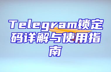Telegram锁定码详解与使用指南