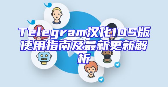 Telegram汉化iOS版使用指南及最新更新解析