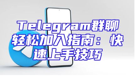Telegram群聊轻松加入指南：快速上手技巧
