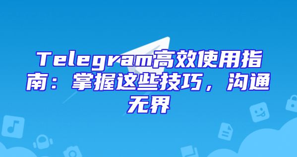 Telegram高效使用指南：掌握这些技巧，沟通无界