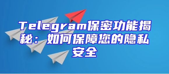 Telegram保密功能揭秘：如何保障您的隐私安全