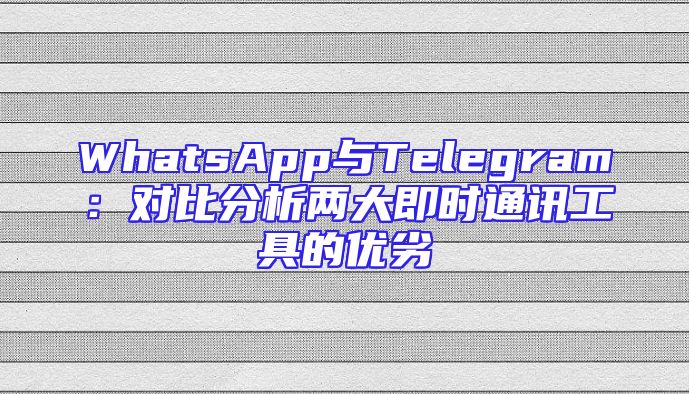 WhatsApp与Telegram：对比分析两大即时通讯工具的优劣
